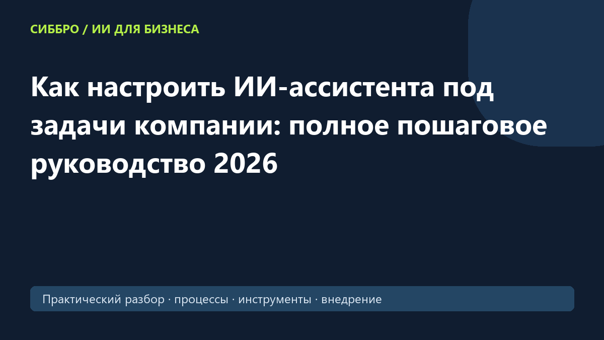 Как настроить ИИ-ассистента под задачи компании: полное пошаговое руководство 2026