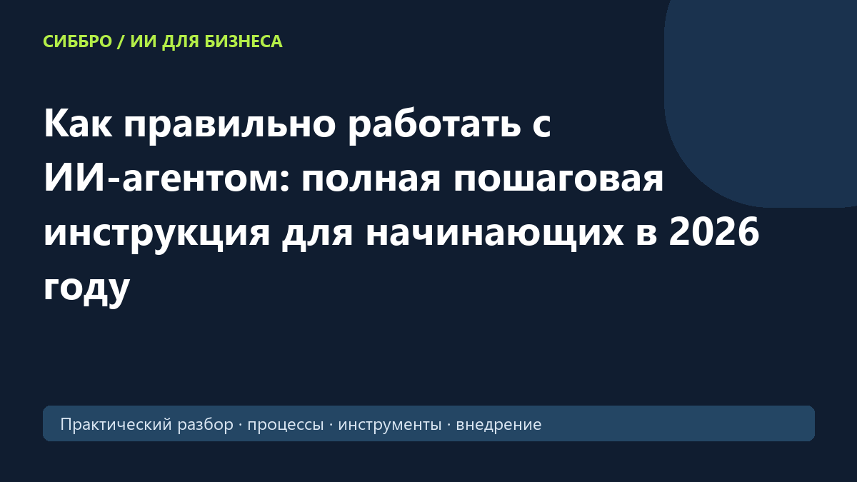Как правильно работать с ИИ-агентом: полная пошаговая инструкция для начинающих в 2026 году