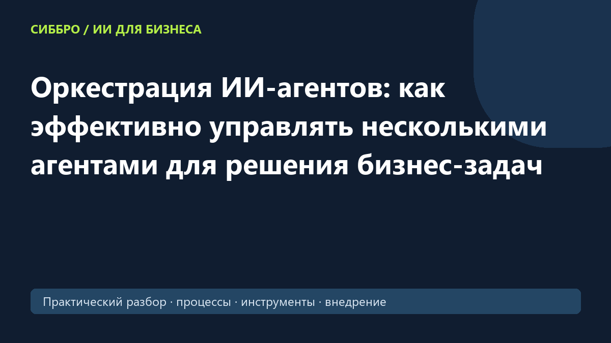 Оркестрация ИИ-агентов: как эффективно управлять несколькими агентами для решения бизнес-задач